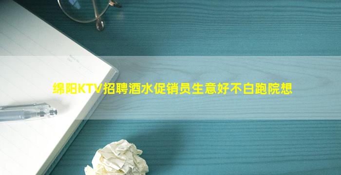 绵阳KTV招聘酒水促销员生意好不白跑院想